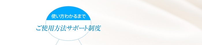 使い方がわかるまで　ご使用方法サポート制度