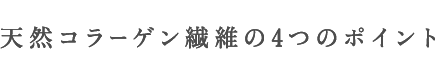 POINT天然コラーゲン繊維の４つのポイント