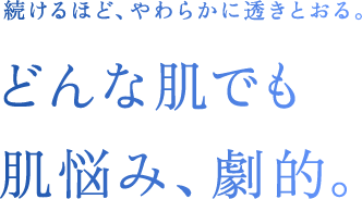 続けるほど、やわらかに透き通る。どんな肌でも肌悩み、劇的。